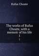 The works of Rufus Choate, with a memoir of his life. 1, Rufus Choate 