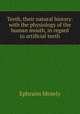 Teeth, their natural history: with the physiology of the human mouth, in regard to artificial teeth, Ephraim Mosely 
