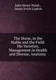 The Horse, in the Stable and the Field: His Varieties, Management in Health and Disease, Anatomy ., John Henry Walsh , James Irvine Lupton 