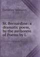 St. Bernardine: a dramatic poem, by the authoress of Poems by L., Catherine Swanwick 