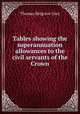 Tables showing the superannuation allowances to the civil servants of the Crown, Thomas Belgrave Grey 