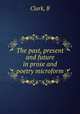 The past, present and future in prose and poetry microform, B. Clark 