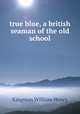 true blue, a british seaman of the old school, Kingston William Henry 