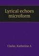 Lyrical echoes microform, Katherine A. Clarke 