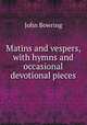 Matins and vespers, with hymns and occasional devotional pieces, Bowring John 