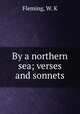 By a northern sea; verses and sonnets, Fleming, W. K 