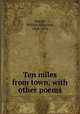 Ten miles from town, with other poems, Sawyer, William Kingston, 1828-1876 