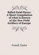 Rifled Field Pieces: A Short Compilation of what is Known of the New Field Artillery of Europe ., Franck Taylor 