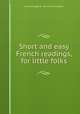 Short and easy French readings, for little folks, Louis Philippe R . Fenwick de Porquet 