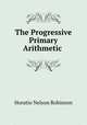 The Progressive Primary Arithmetic ., Horatio N. Robinson 