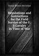 Regulations and Instructions for the Field Service of the U.S.Cavalry in Time of War, McClellan George Brinton 