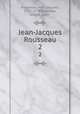 Jean-Jacques Rousseau. 2, Rousseau, Jean-Jacques, 1712-1778,Bazaillas, Albert, 1867- 