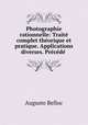 Photographie rationnelle: Traite complet theorique et pratique. Applications diverses. Precede ., Auguste Belloc 