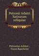 Petronii Arbitri Satirarum reliquiae, Petronius Arbiter , Franz Buecheler 