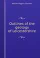 Outlines of the geology of Leicestershire, William Higgins Coleman 