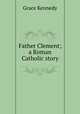 Father Clement; a Roman Catholic story, Kennedy Grace 
