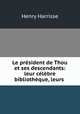 Le president de Thou et ses descendants: leur celebre bibliotheque, leurs ., Henry Harrisse 