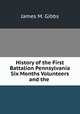History of the First Battalion Pennsylvania Six Months Volunteers and the ., James M. Gibbs 