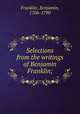 Selections from the writings of Benjamin Franklin;, Franklin, Benjamin, 1706-1790 