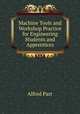 Machine Tools and Workshop Practice for Engineering Students and Apprentices, Alfred Parr 