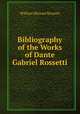 Bibliography of the Works of Dante Gabriel Rossetti, Rossetti William Michael 