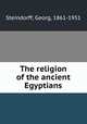 The religion of the ancient Egyptians, Steindorff, Georg, 1861-1951 