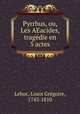 Pyrrhus, ou, Les AEacides, tragedie en 5 actes, Louis Gregoire Lehoc 