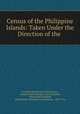 Census of the Philippine Islands: Taken Under the Direction of the ., 