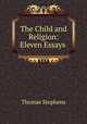 The Child and Religion: Eleven Essays ., Thomas Stephens 