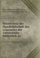 Verzeichnis der Handbibliothek des Lesesaales der Universitats-bibliothek zu ., 