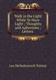 Walk in the Light While Ye Have Light ; Thoughts and Aphorisms ; Letters ., Лев Николаевич Толстой 