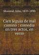 Cien leguas de mal camino : comedia en tres actos, en verso, Monreal, Julio, 1839-1890 