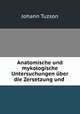 Anatomische und mykologische Untersuchungen uber die Zersetzung und ., Johann Tuzson 