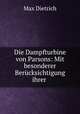 Die Dampfturbine von Parsons: Mit besonderer Berucksichtigung ihrer ., Max Dietrich 