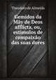 Gemidos da May de Deos afflicta, ou, estimulos de compaixao das suas dores, Theodoro de Almeida 