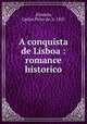 A conquista de Lisboa : romance historico, Almeida, Carlos Pinto de, b. 1831 