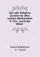 Die alte Religion Israels vor dem achten Jahrhundert V. Chr., nach der Bibel ., James Robertson, C v Orelli 