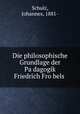 Die philosophische Grundlage der Pa?dagogik Friedrich Fro?bels, Schulz, Johannes, 1881- 