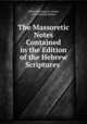 The Massoretic Notes Contained in the Edition of the Hebrew Scriptures ., Alfred Shenington Geden, John Holland Ritson 