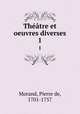 Thtre et oeuvres diverses. 1, Morand, Pierre de, 1701-1757 