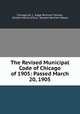 The Revised Municipal Code of Chicago of 1905: Passed March 20, 1905, Chicago (Ill .), Edgar Bronson Tolman, William Henry Arthur, Roswell Bertram Mason 