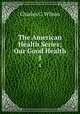 The American Health Series; Our Good Health. 1, Charles C. Wilson 