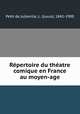 Repertoire du theatre comique en France au moyen-age, Petit de Julleville, L. (Louis), 1841-1900 
