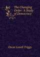 The Changing Order: A Study of Democracy, Oscar Lovell Triggs 