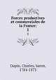 Forces productives et commerciales de la France;. 1, Dupin, Charles, baron, 1784-1873 