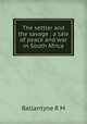The settler and the savage : a tale of peace and war in South Africa, Ballantyne R. M 