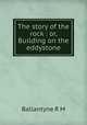 The story of the rock : or, Building on the eddystone, Ballantyne R. M 