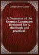 A Grammar of the German Language: Designed for A thorough and practical ., George Oliver Curme 