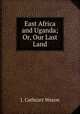 East Africa and Uganda; Or, Our Last Land, J. Cathcart Wason 