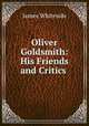Oliver Goldsmith: His Friends and Critics ., James Whiteside 